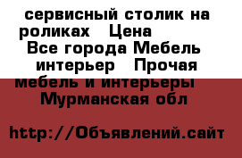 сервисный столик на роликах › Цена ­ 5 000 - Все города Мебель, интерьер » Прочая мебель и интерьеры   . Мурманская обл.